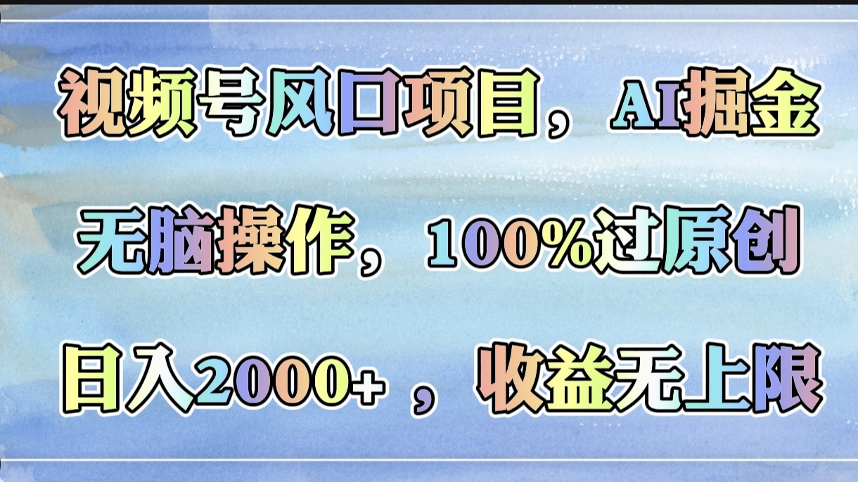 视频号风口项目，AI掘金，无脑操作，100%过原创，日入2000+，收益无上限网创库-网创项目资源站-副业项目-创业项目-搞钱项目网创库