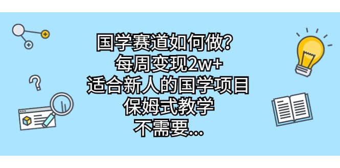 国学赛道如何做？每周变现2w+，适合新人的国学项目，保姆式教学网创库-网创项目资源站-副业项目-创业项目-搞钱项目网创库