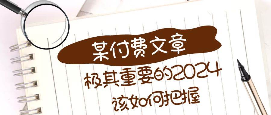 极其重要的2024该如何把握？【某公众号付费文章】网创库-网创项目资源站-副业项目-创业项目-搞钱项目网创库