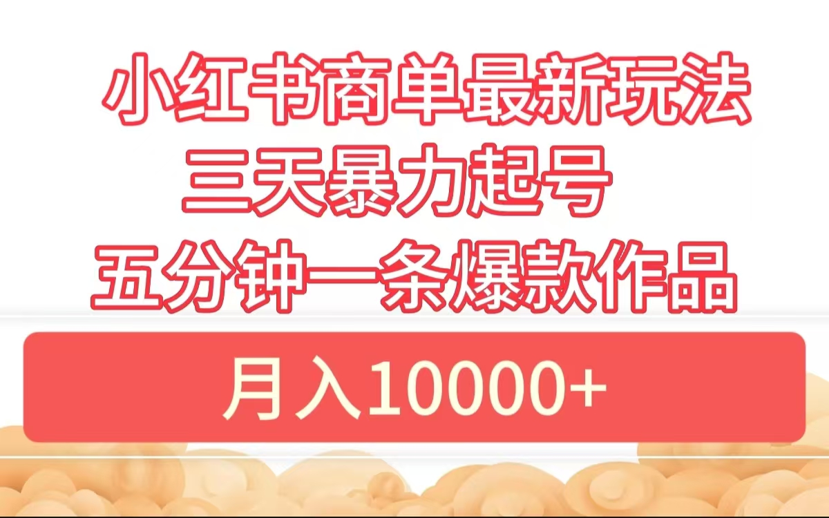 小红书商单最新玩法 3天暴力起号 5分钟一条爆款作品 月入10000+网创库-网创项目资源站-副业项目-创业项目-搞钱项目网创库