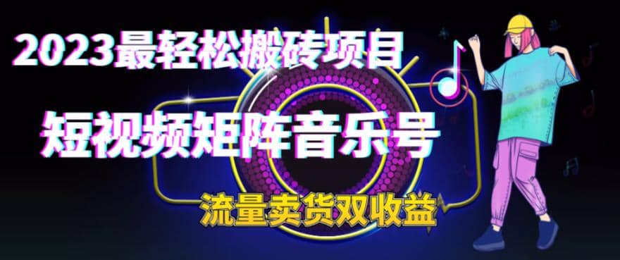 2023最轻松搬砖项目，短视频矩阵音乐号流量收益+卖货收益网创库-网创项目资源站-副业项目-创业项目-搞钱项目网创库
