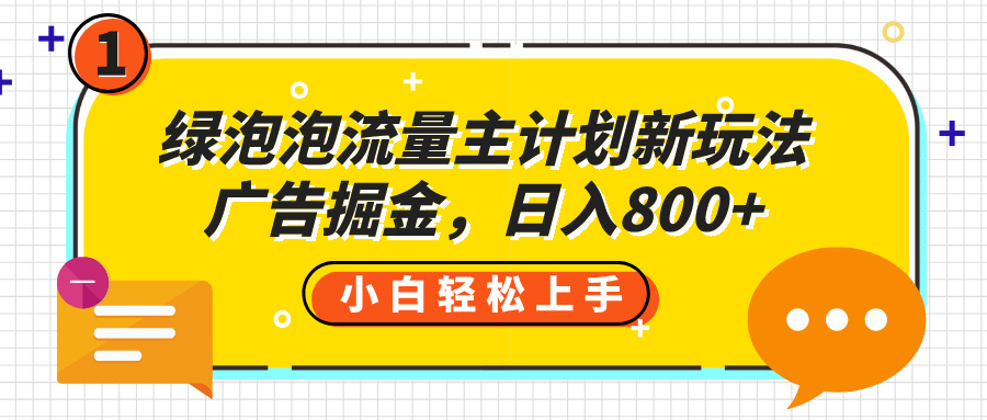 绿泡泡流量主计划新玩法，广告掘金，日入800+网创库-网创项目资源站-副业项目-创业项目-搞钱项目网创库