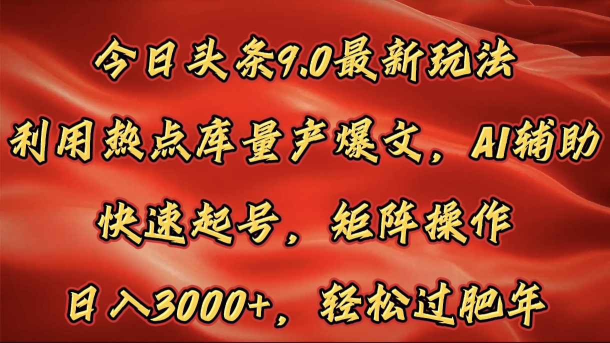今日头条9.0最新玩法，利用热点库量产爆文，AI辅助，快速起号，矩阵操作，日入3000+，轻松过肥年网创库-网创项目资源站-副业项目-创业项目-搞钱项目网创库