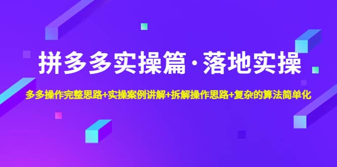 拼多多实操篇·落地实操 完整思路+实操案例+拆解操作思路+复杂的算法简单化网创库-网创项目资源站-副业项目-创业项目-搞钱项目网创库
