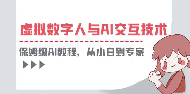 一套教程讲清虚拟数字人与AI交互，保姆级AI教程，从小白到专家网创库-网创项目资源站-副业项目-创业项目-搞钱项目网创库