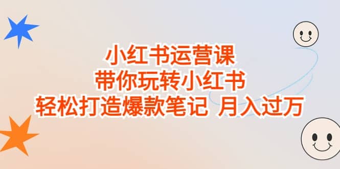 小红书运营课，带你玩转小红书，轻松打造爆款笔记 月入过万网创库-网创项目资源站-副业项目-创业项目-搞钱项目网创库