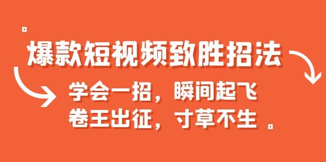 爆款短视频致胜招法，学会一招，瞬间起飞，卷王出征，寸草不生网创库-网创项目资源站-副业项目-创业项目-搞钱项目网创库