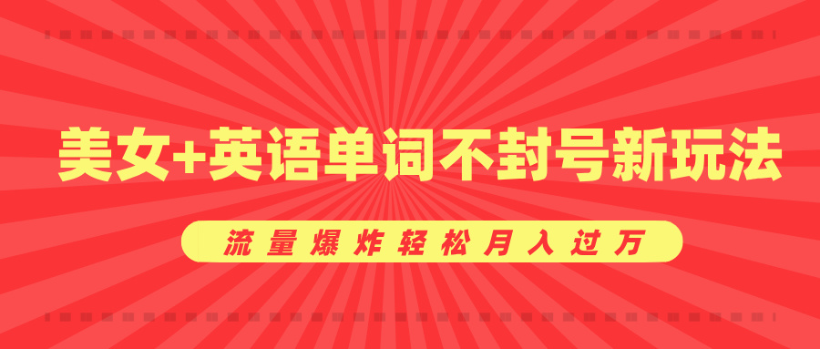 美女+英语单词不封号新玩法，流量爆炸轻松月入过万网创库-网创项目资源站-副业项目-创业项目-搞钱项目网创库