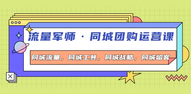 同城团购运营课，同城流量，同城工具，同城战略，同城留客网创库-网创项目资源站-副业项目-创业项目-搞钱项目网创库