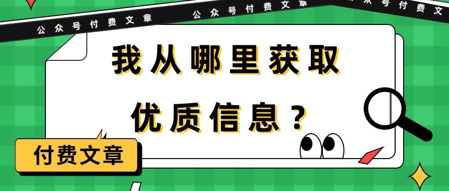某付费文章《我从哪里获取优质信息？》网创库-网创项目资源站-副业项目-创业项目-搞钱项目网创库