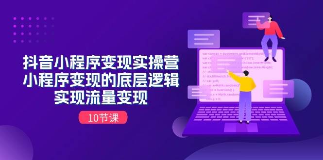 抖音小程序变现实操营，小程序变现的底层逻辑，实现流量变现（10节课）网创库-网创项目资源站-副业项目-创业项目-搞钱项目网创库