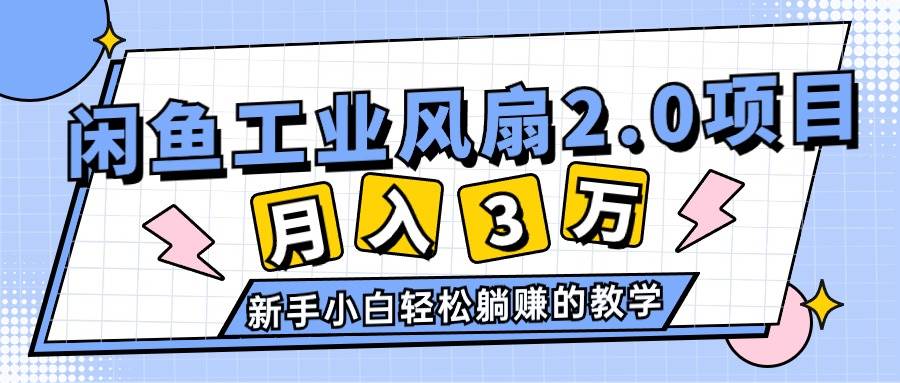 2024年6月最新闲鱼工业风扇2.0项目，轻松月入3W+，新手小白躺赚的教学网创库-网创项目资源站-副业项目-创业项目-搞钱项目网创库