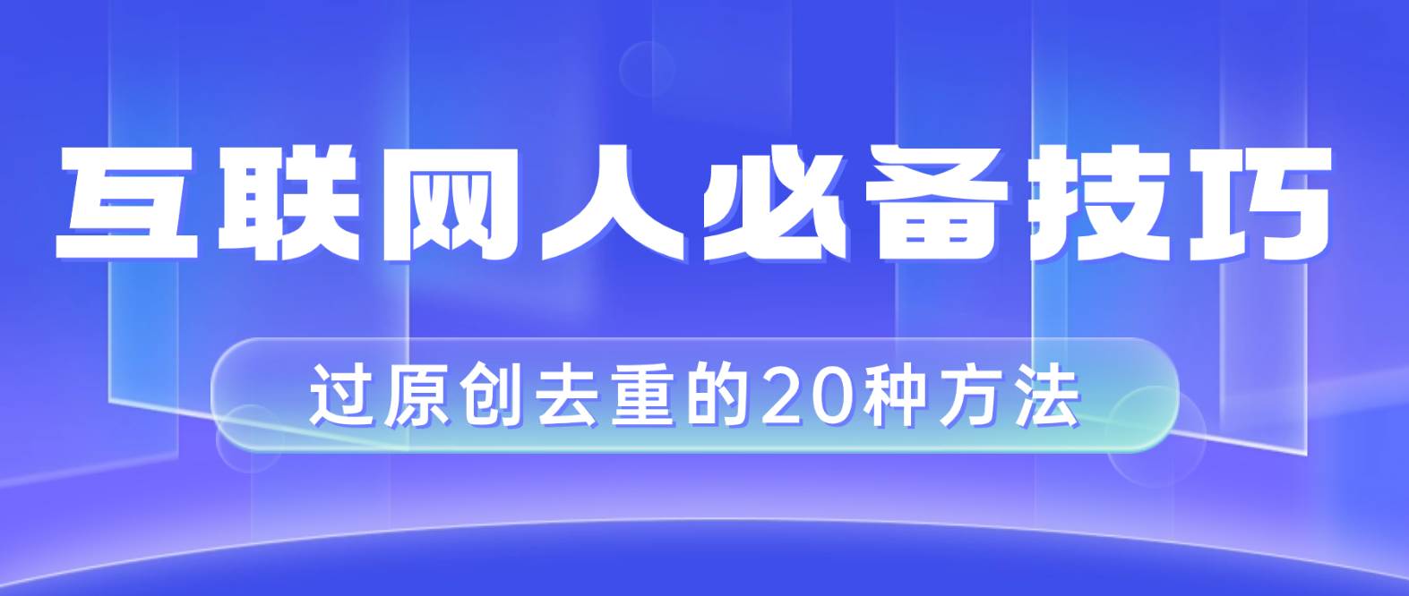 互联网人的必备技巧，剪映视频剪辑的20种去重方法，小白也能通过二创过原创网创库-网创项目资源站-副业项目-创业项目-搞钱项目网创库