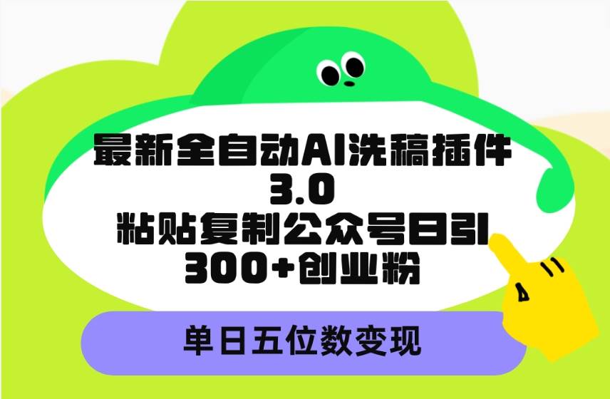 最新全自动AI洗稿插件3.0，粘贴复制公众号日引300+创业粉，单日五位数变现网创库-网创项目资源站-副业项目-创业项目-搞钱项目网创库