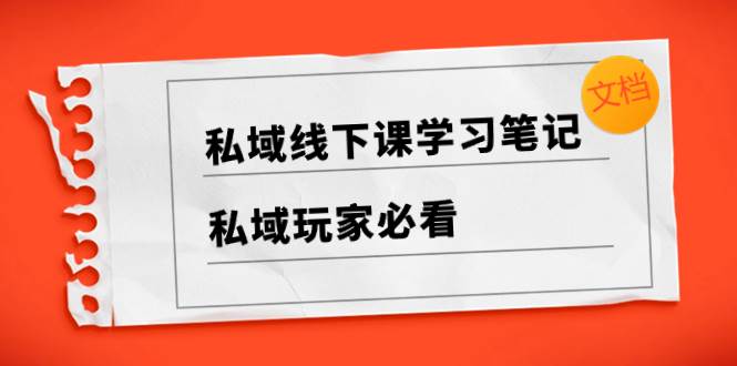 私域线下课学习笔记，私域玩家必看【文档】网创库-网创项目资源站-副业项目-创业项目-搞钱项目网创库