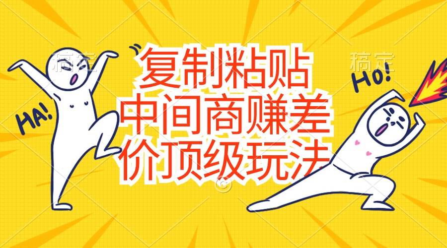复制粘贴，中间商赚差价顶级玩法，零成本，硬通货网创库-网创项目资源站-副业项目-创业项目-搞钱项目网创库