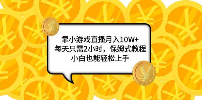 靠小游戏直播月入10W+，每天只需2小时，保姆式教程，小白也能轻松上手网创库-网创项目资源站-副业项目-创业项目-搞钱项目网创库