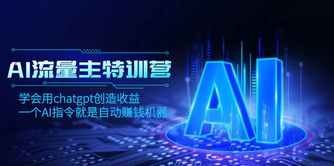 AI流量主训练营，学会用chatgpt创造收益，一个AI指令就是自动赚钱机器网创库-网创项目资源站-副业项目-创业项目-搞钱项目网创库