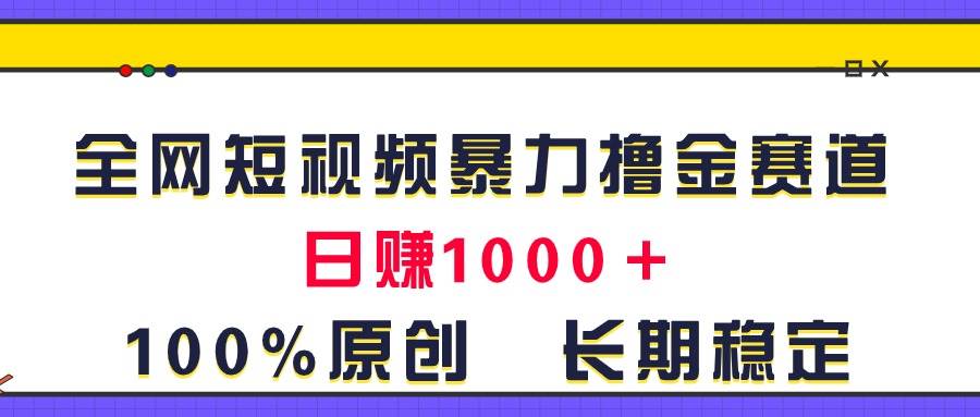 全网短视频暴力撸金赛道，日入1000＋！原创玩法，长期稳定网创库-网创项目资源站-副业项目-创业项目-搞钱项目网创库