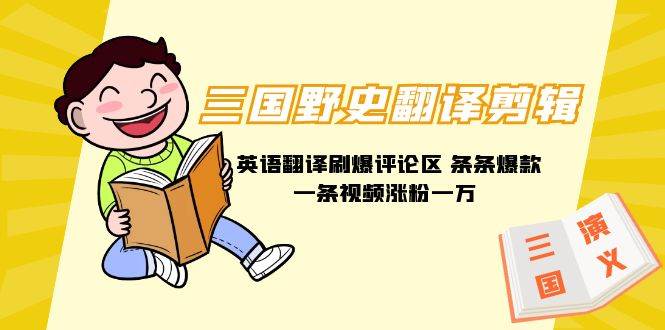三国野史翻译剪辑 英语翻译刷爆评论区 条条爆款一条视频涨粉1w+附888G素材网创库-网创项目资源站-副业项目-创业项目-搞钱项目网创库