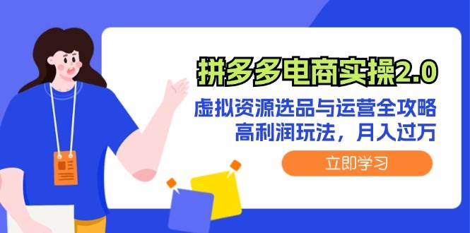 拼多多电商实操2.0：虚拟资源选品与运营全攻略，高利润玩法，月入过万网创库-网创项目资源站-副业项目-创业项目-搞钱项目网创库