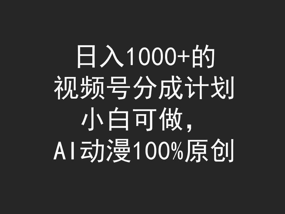 日入1000+的视频号分成计划，小白可做，AI动漫100%原创网创库-网创项目资源站-副业项目-创业项目-搞钱项目网创库