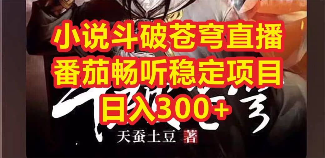 小说斗破苍穹直播，番茄畅听日入300+稳定项目网创库-网创项目资源站-副业项目-创业项目-搞钱项目网创库