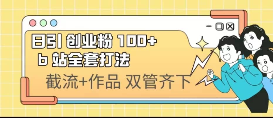 日引创业粉 100+ b 站全套打法【实操视频】网创库-网创项目资源站-副业项目-创业项目-搞钱项目网创库