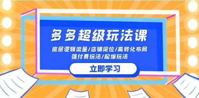 2024多多 超级玩法课 流量底层逻辑/店铺定位/高转化布局/强付费/起爆玩法网创库-网创项目资源站-副业项目-创业项目-搞钱项目网创库