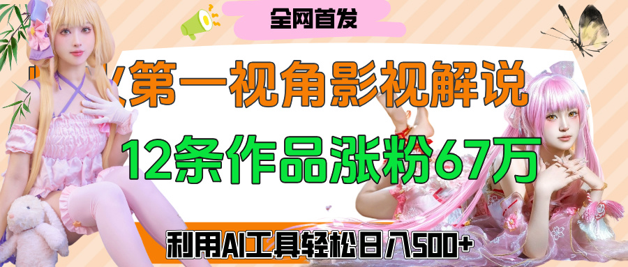 爆火第一人称视角影视解说，12条作品涨粉67万，巧用AI工具，轻松日入500+网创库-网创项目资源站-副业项目-创业项目-搞钱项目网创库