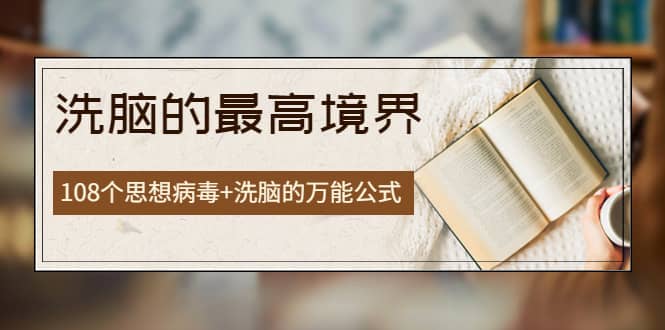 《洗脑的最高境界》人手一本的商业圣经，108个思想病毒+洗脑的万能公式网创库-网创项目资源站-副业项目-创业项目-搞钱项目网创库