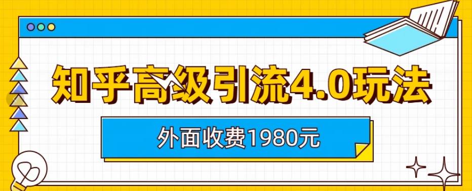 外面收费1980知乎高级引流4.0玩法，纯实操课程【揭秘】网创库-网创项目资源站-副业项目-创业项目-搞钱项目网创库