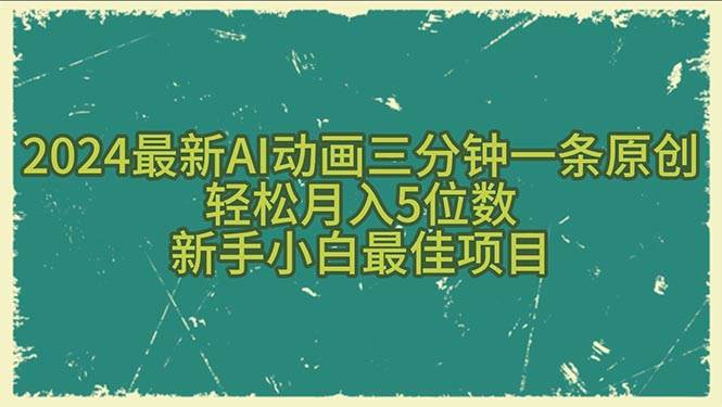 2024最新AI动画三分钟一条原创，轻松月入5位数，新手小白最佳项目网创库-网创项目资源站-副业项目-创业项目-搞钱项目网创库