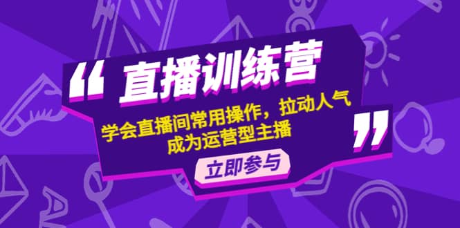 直播训练营：学会直播间常用操作，拉动人气，成为运营型主播网创库-网创项目资源站-副业项目-创业项目-搞钱项目网创库