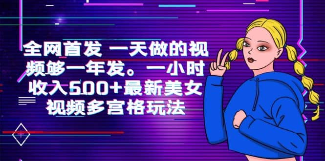 全网首发 一天做的视频够一年发。一小时收入500+最新美女视频多宫格玩法网创库-网创项目资源站-副业项目-创业项目-搞钱项目网创库