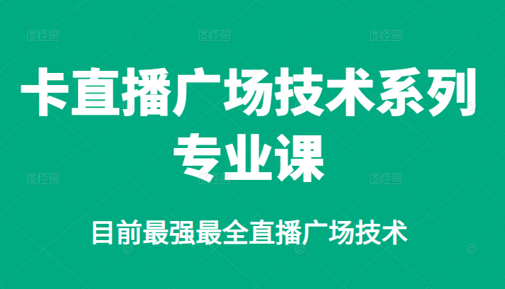 卡直播广场技术系列专业课，目前最强最全直播广场技术网创库-网创项目资源站-副业项目-创业项目-搞钱项目网创库