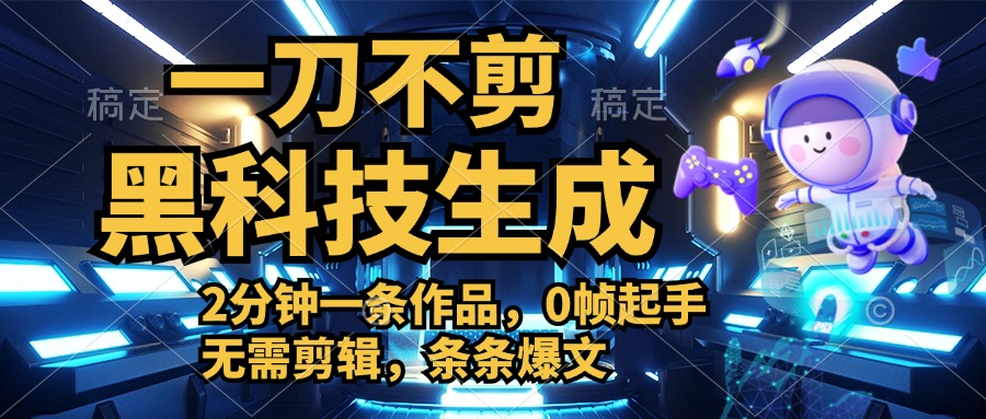 利用黑科技，无需剪辑，2分钟搞定一条作品，今天发，明天见收益网创库-网创项目资源站-副业项目-创业项目-搞钱项目网创库