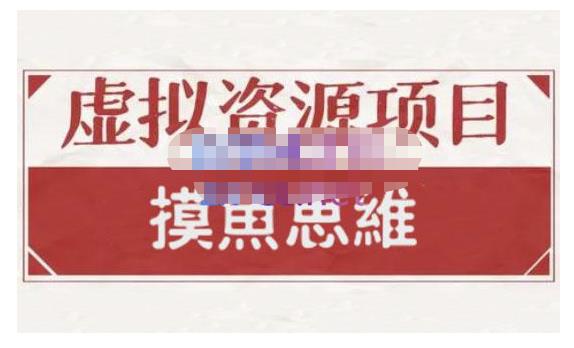 摸鱼思维·虚拟资源掘金课，虚拟资源的全套玩法 价值1880元网创库-网创项目资源站-副业项目-创业项目-搞钱项目网创库