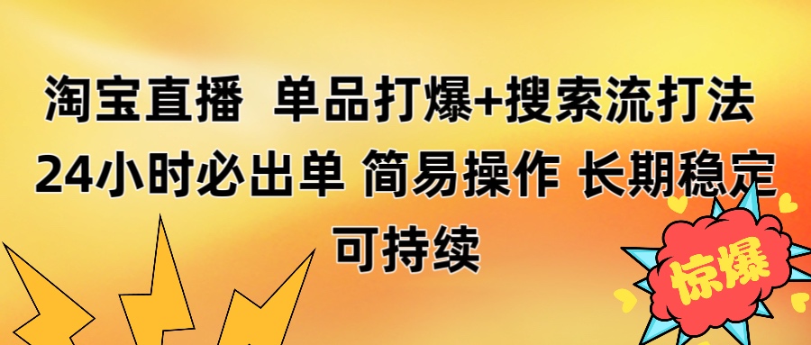淘宝直播带货 单品打爆+搜索流打法 24小时必出单网创库-网创项目资源站-副业项目-创业项目-搞钱项目网创库