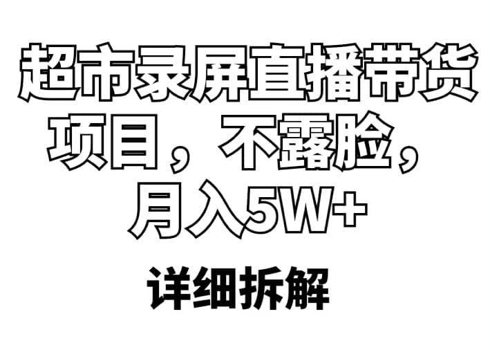 超市录屏直播带货项目，不露脸，月入5W+（详细拆解）网创库-网创项目资源站-副业项目-创业项目-搞钱项目网创库