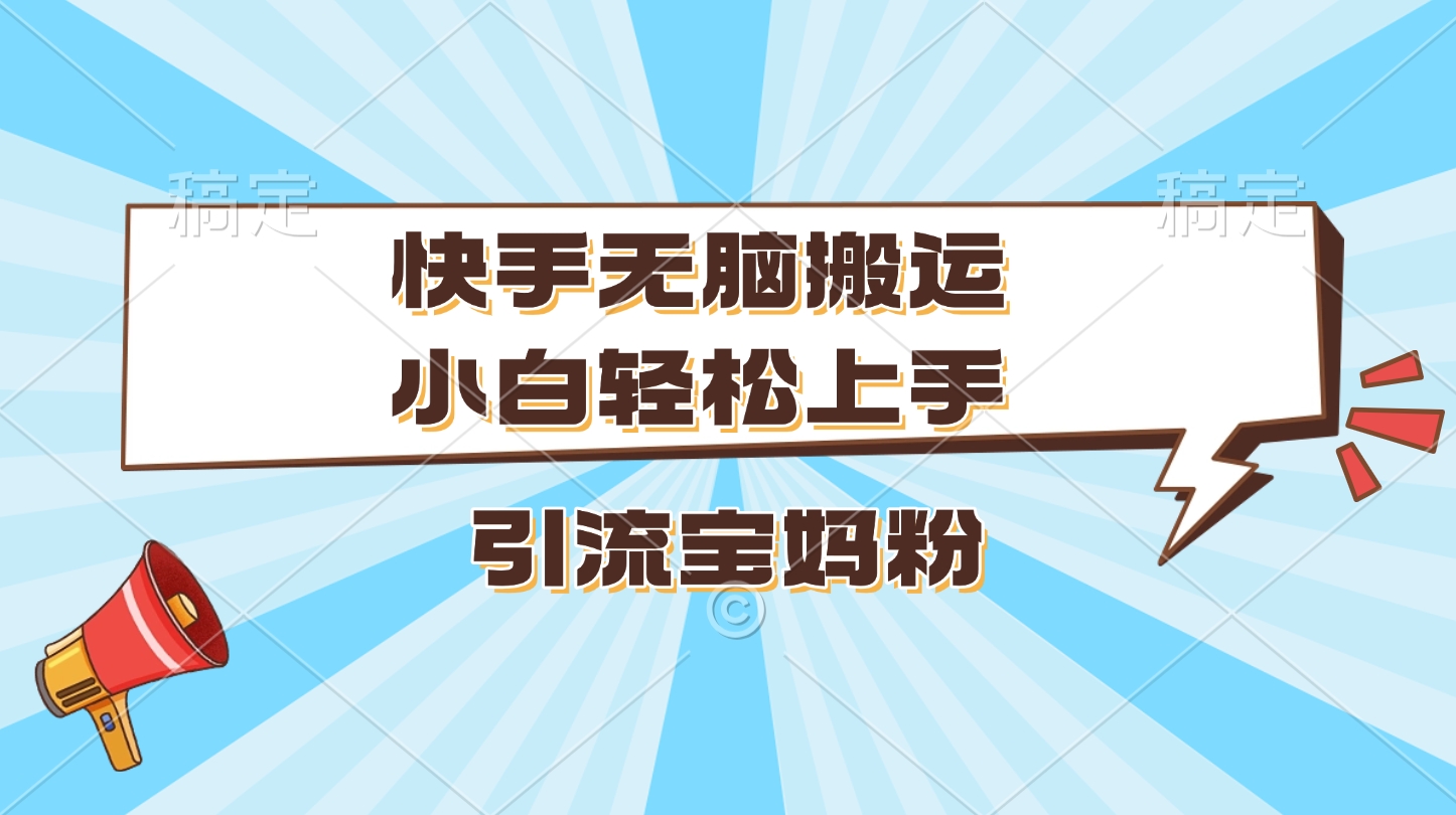 快手无脑搬运，小白轻松上手，引流宝妈粉网创库-网创项目资源站-副业项目-创业项目-搞钱项目网创库