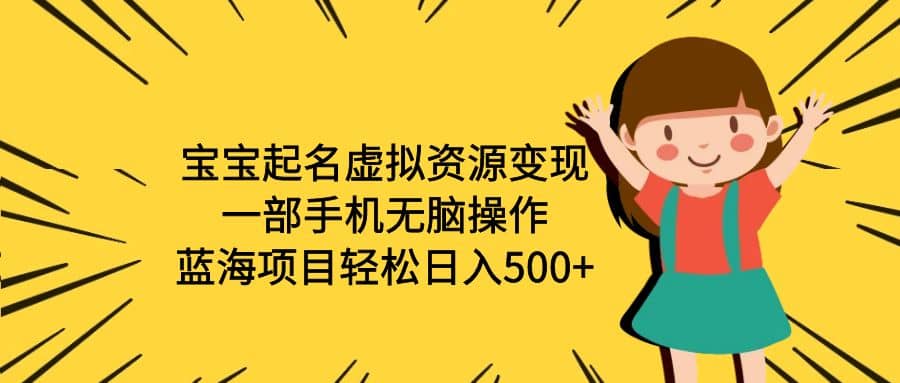 宝宝起名虚拟资源变现，一部手机无脑操作，蓝海项目轻松日入500+（附软件）网创库-网创项目资源站-副业项目-创业项目-搞钱项目网创库