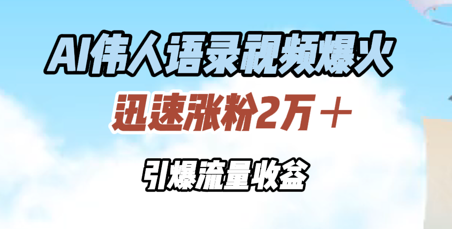 AI伟人语录视频爆火，迅速涨粉2万＋，引爆流量收益网创库-网创项目资源站-副业项目-创业项目-搞钱项目网创库