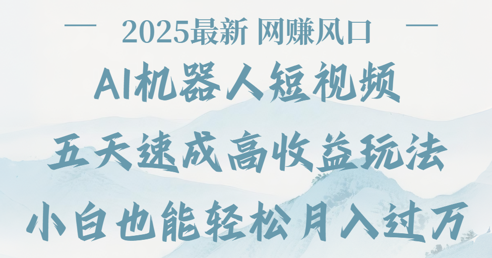 2025最新Ai 机器人短视频，网赚变现风口，五天速成高收益玩法，小白轻松月入过万网创库-网创项目资源站-副业项目-创业项目-搞钱项目网创库