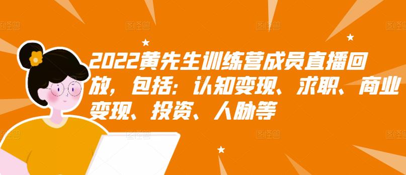 2022黄先生训练营成员直播回放，包括：认知变现、求职、商业变现、投资、人脉等网创库-网创项目资源站-副业项目-创业项目-搞钱项目网创库