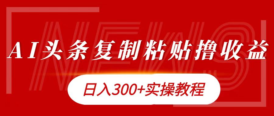 今日头条复制粘贴撸金日入300+网创库-网创项目资源站-副业项目-创业项目-搞钱项目网创库