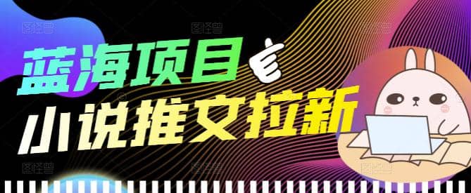 外面收费6880的小说推文拉新项目，个人工作室可批量做【详细教程】网创库-网创项目资源站-副业项目-创业项目-搞钱项目网创库