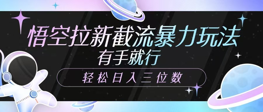 悟空拉新截流暴力玩法，有手就行，轻松日入三位数网创库-网创项目资源站-副业项目-创业项目-搞钱项目网创库