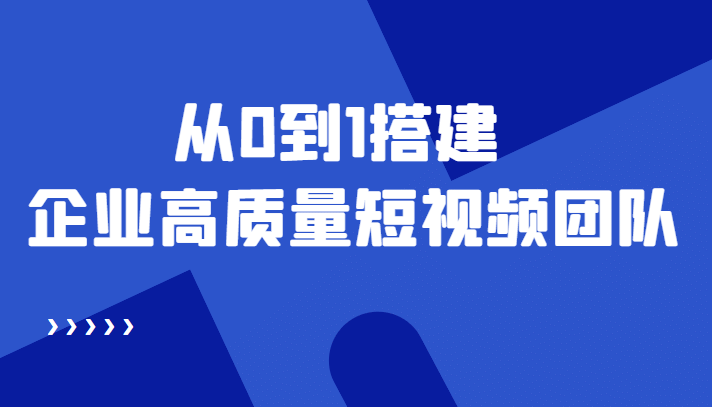 老板必学12节课，教你从0到1搭建企业高质量短视频团队，解决你的搭建难题网创库-网创项目资源站-副业项目-创业项目-搞钱项目网创库