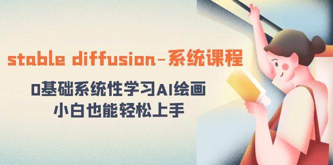 stable diffusion-系统课程：0基础系统性学习AI绘画，小白也能轻松上手网创库-网创项目资源站-副业项目-创业项目-搞钱项目网创库